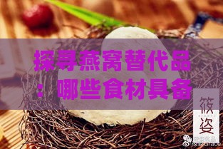 探寻燕窝替代品：哪些食材具备相似营养价值的美食选择