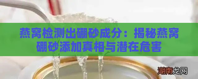 燕窝检测出硼砂成分：揭秘燕窝硼砂添加真相与潜在危害