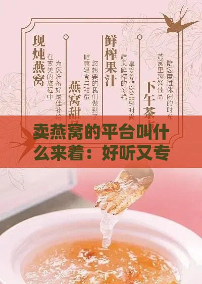 卖燕窝的平台叫什么来着：好听又专门的燕窝销售平台推荐