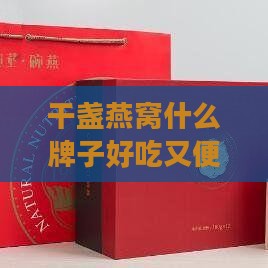 干盏燕窝什么牌子好吃又便宜又实惠又营养