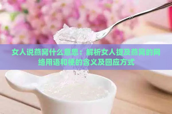 女人说燕窝什么意思：解析女人提及燕窝的网络用语和梗的含义及回应方式