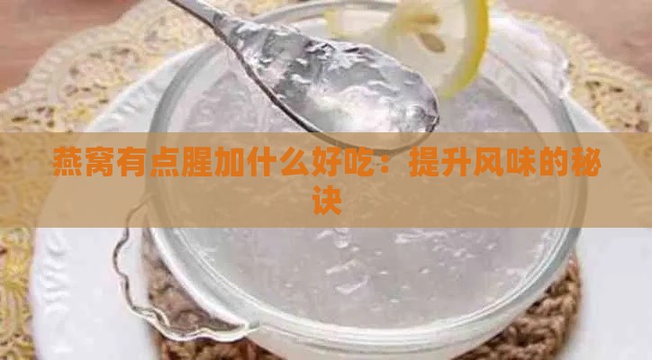 燕窝有点腥加什么好吃：提升风味的秘诀