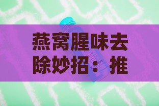 燕窝腥味去除妙招：推荐搭配食材与调味技巧，打造美味饮品