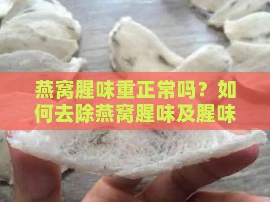 燕窝腥味重正常吗？如何去除燕窝腥味及腥味轻重对品质的影响