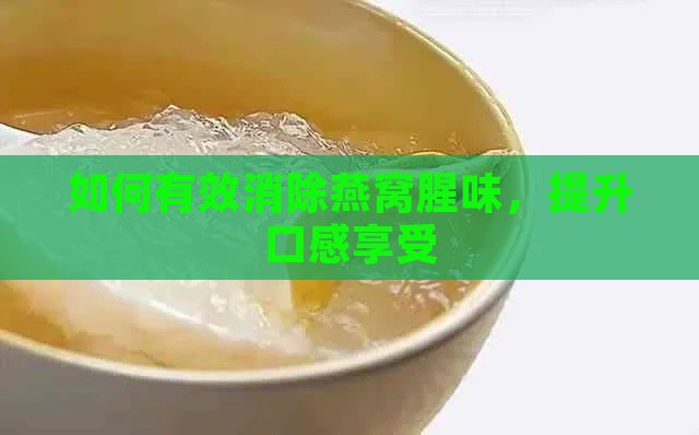 如何有效消除燕窝腥味，提升口感享受