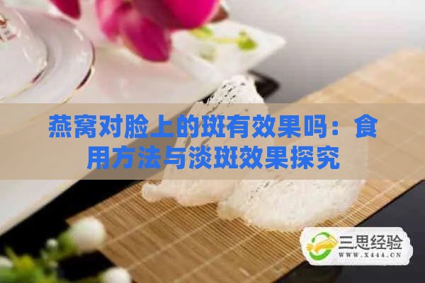 燕窝对脸上的斑有效果吗：食用方法与淡斑效果探究