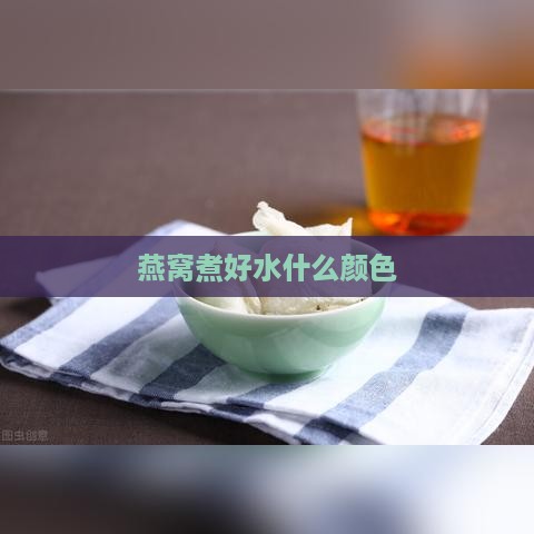 燕窝煮好水什么颜色