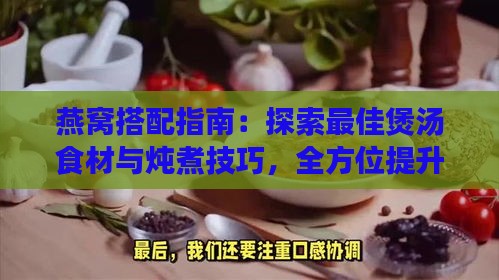 燕窝搭配指南：探索更佳煲汤食材与炖煮技巧，全方位提升滋补效果