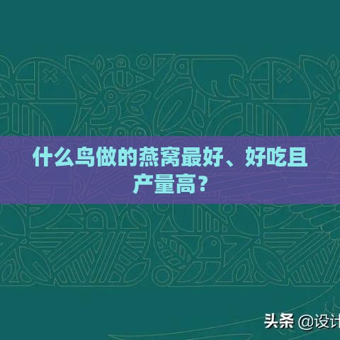 什么鸟做的燕窝更好、好吃且产量高？