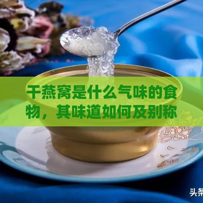 干燕窝是什么气味的食物，其味道如何及别称是什么？