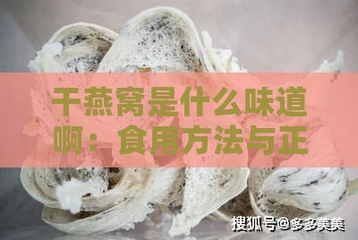 干燕窝是什么味道啊：食用方法与正常味道特征解析