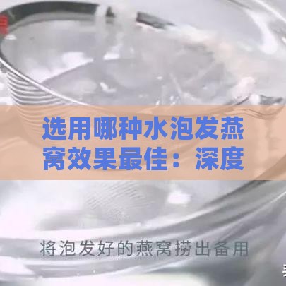 选用哪种水泡发燕窝效果更佳：深度解析