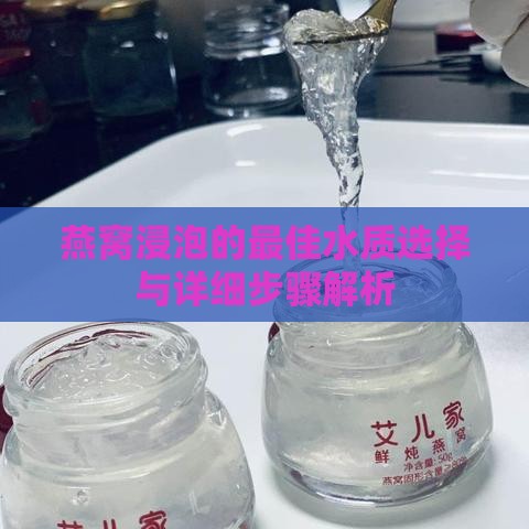 燕窝浸泡的更佳水质选择与详细步骤解析