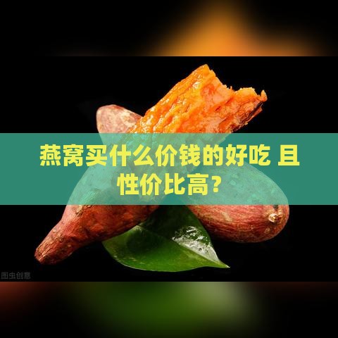 燕窝买什么价钱的好吃 且性价比高？