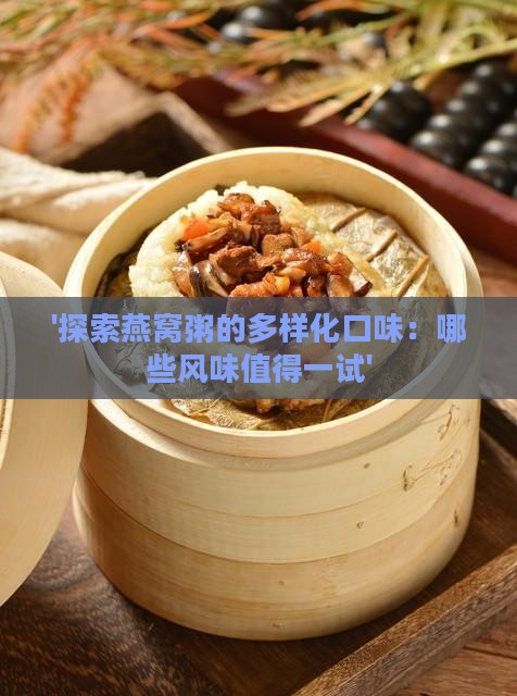 '探索燕窝粥的多样化口味：哪些风味值得一试'