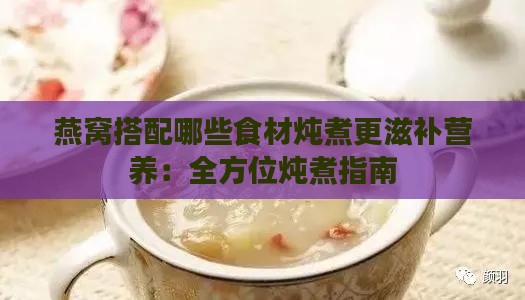 燕窝搭配哪些食材炖煮更滋补营养：全方位炖煮指南