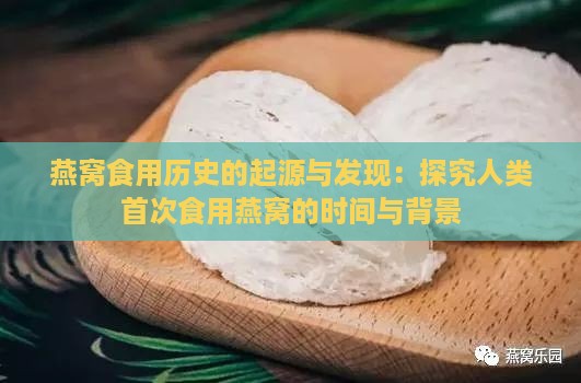 燕窝食用历史的起源与发现：探究人类首次食用燕窝的时间与背景