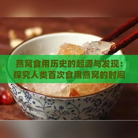 燕窝食用历史的起源与发现：探究人类首次食用燕窝的时间与背景