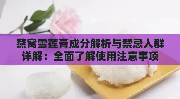 燕窝雪莲膏成分解析与禁忌人群详解：全面了解使用注意事项