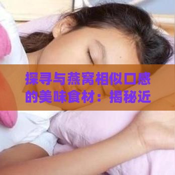 探寻与燕窝相似口感的美味食材：揭秘近似燕窝品种