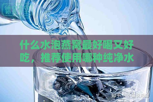 什么水泡燕窝更好喝又好吃，推荐使用哪种纯净水或矿泉水浸泡？