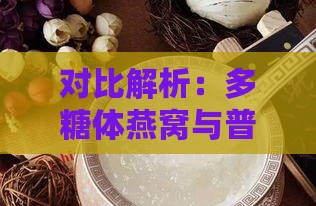 对比解析：多糖体燕窝与普通燕窝的营养价值与功效差异