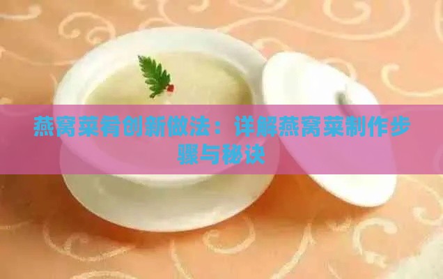 燕窝菜肴创新做法：详解燕窝菜制作步骤与秘诀