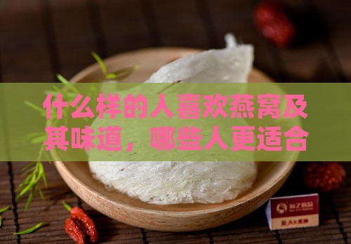 什么样的人喜欢燕窝及其味道，哪些人更适合食用燕窝。