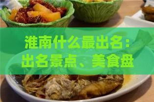 淮南什么最出名：出名景点、美食盘点，最有名的美食与必尝美味