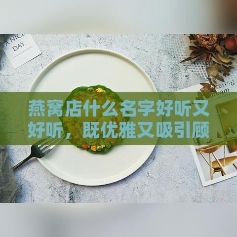 燕窝店什么名字好听又好听，既优雅又吸引顾客的名字推荐