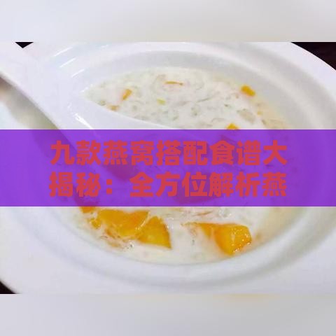 九款燕窝搭配食谱大揭秘：全方位解析燕窝更佳搭档与美味搭配技巧