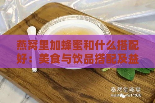 燕窝里加蜂蜜和什么搭配好：美食与饮品搭配及益处解析