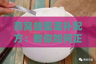 燕窝蜂蜜滋补配方：教你如何正确搭配制作