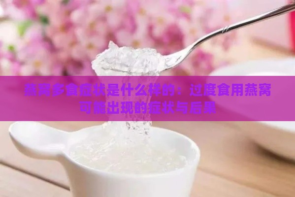 燕窝多食症状是什么样的：过度食用燕窝可能出现的症状与后果