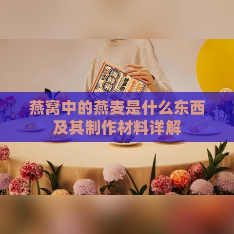 燕窝中的燕麦是什么东西及其制作材料详解