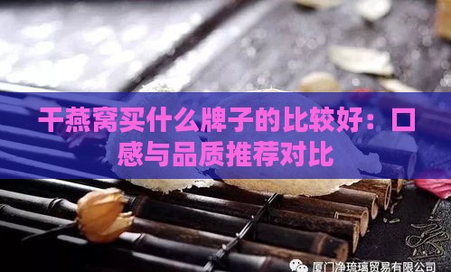 干燕窝买什么牌子的比较好：口感与品质推荐对比