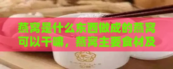 燕窝是什么东西做成的燕窝可以干嘛，燕窝主要食材及食用方法解析