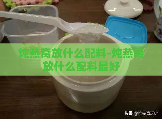 炖燕窝放什么配料-炖燕窝放什么配料更好