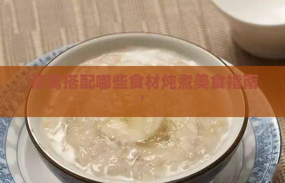 '燕窝搭配哪些食材炖煮美食指南'