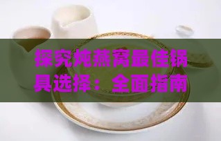 探究炖燕窝更佳锅具选择：全面指南助您炖出营养满分的燕窝