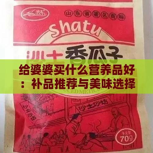 给婆婆买什么营养品好：补品推荐与美味选择