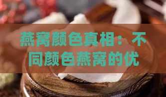 燕窝颜色真相：不同颜色燕窝的优劣与挑选指南