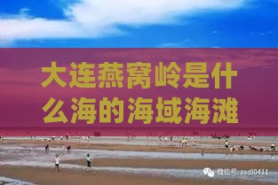 大连燕窝岭是什么海的海域海滩及由来，位置与游玩攻略