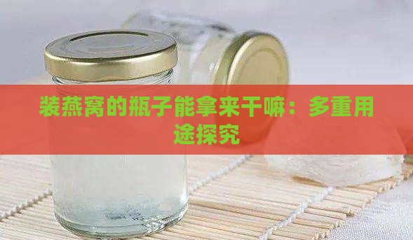 装燕窝的瓶子能拿来干嘛：多重用途探究