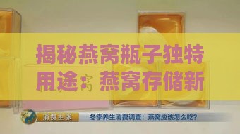 揭秘燕窝瓶子独特用途：燕窝存储新方式解析