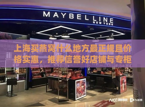 上海买燕窝什么地方最正规且价格实惠，推荐信誉好店铺与专柜