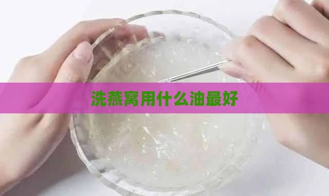 洗燕窝用什么油更好