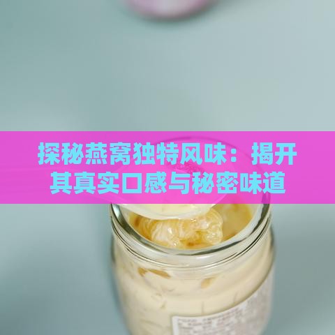 探秘燕窝独特风味：揭开其真实口感与秘密味道