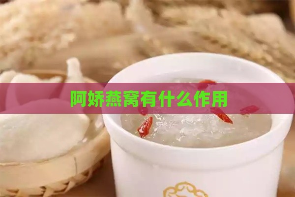 阿娇燕窝有什么作用