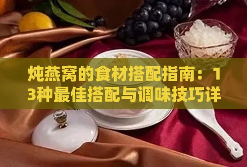 炖燕窝的食材搭配指南：13种更佳搭配与调味技巧详解